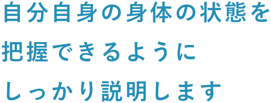 自分自身の身体の状態を把握できるようにしっかり説明します