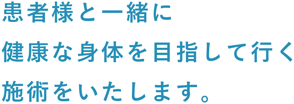 患者様と一緒に健康な身体を目指して行く施術をいたします。
